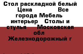 Стол раскладной белый  › Цена ­ 19 900 - Все города Мебель, интерьер » Столы и стулья   . Московская обл.,Железнодорожный г.